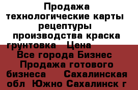 Продажа технологические карты (рецептуры) производства краска,грунтовка › Цена ­ 30 000 - Все города Бизнес » Продажа готового бизнеса   . Сахалинская обл.,Южно-Сахалинск г.